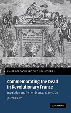 Couverture du produit · Commemorating the Dead in Revolutionary France: Revolution and Remembrance, 1789–1799 (Cambridge Social and Cultural Histories,