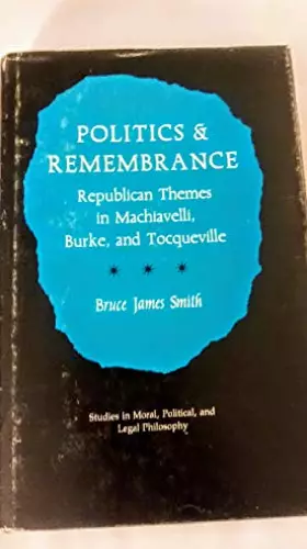 Couverture du produit · Politics & Remembrance : Republican Themes in Machiavelli, Burke, and Tocqueville (Studies in Moral, Political, and Legal Philo