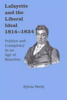Couverture du produit · Lafayette and the Liberal Ideal, 1814-1824: Politics and Conspiracy in an Age of Reaction