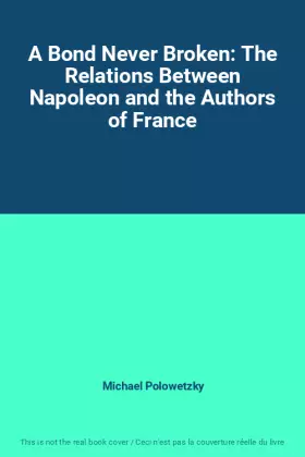 Couverture du produit · A Bond Never Broken: The Relations Between Napoleon and the Authors of France