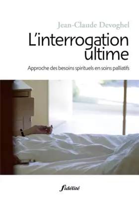 Couverture du produit · L'interrogation ultime - Approche des besoins spirituels en soins palliatifs