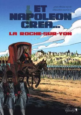 Couverture du produit · Et Napoléon créa.... La Roche-sur-Yon