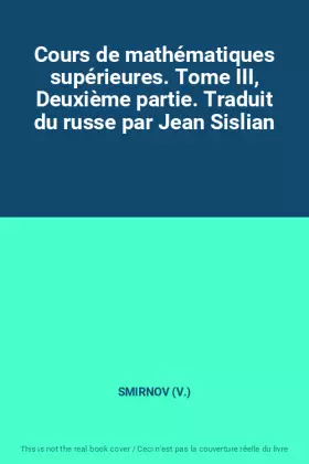 Couverture du produit · Cours de mathématiques supérieures. Tome III, Deuxième partie. Traduit du russe par Jean Sislian