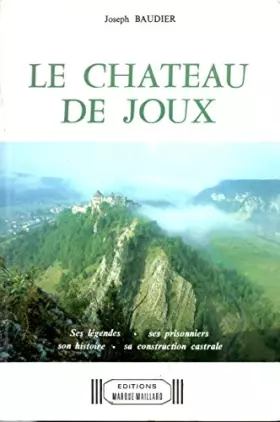 Couverture du produit · Le chateau de Joux. Ses légendes, ses prisonniers, son histoire, sa construction castrale.