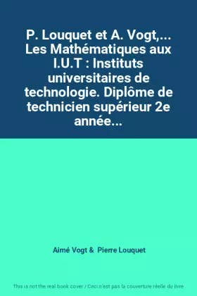 Couverture du produit · P. Louquet et A. Vogt,... Les Mathématiques aux I.U.T : Instituts universitaires de technologie. Diplôme de technicien supérieu
