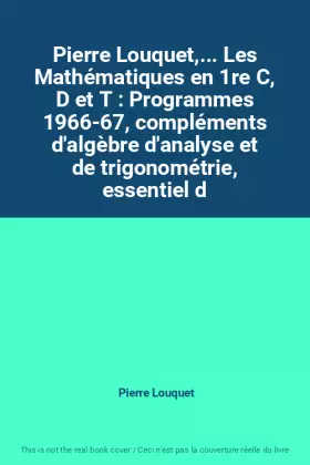 Couverture du produit · Pierre Louquet,... Les Mathématiques en 1re C, D et T : Programmes 1966-67, compléments d'algèbre d'analyse et de trigonométrie