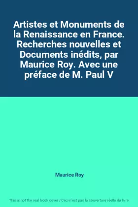 Couverture du produit · Artistes et Monuments de la Renaissance en France. Recherches nouvelles et Documents inédits, par Maurice Roy. Avec une préface