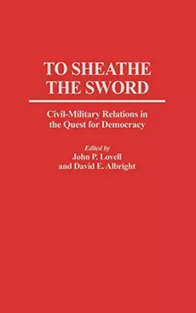 Couverture du produit · To Sheathe the Sword: Civil-Military Relations in the Quest for Democracy (Contributions in Political Science)