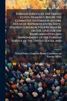 Couverture du produit · Foreign Service of the United States. Hearings Before the Committee on Foreign Affairs, House of Representatives, Sixty-seventh