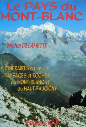Couverture du produit · LE PAYS DU MONT BLANC. 9 itinéraires à travers paysages et roches du Mont-Blanc et du Haut-Faucigny