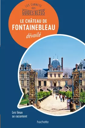 Couverture du produit · Les carnets des Guides Bleus : Le Château de Fontainebleau dévoilé: Les lieux se racontent