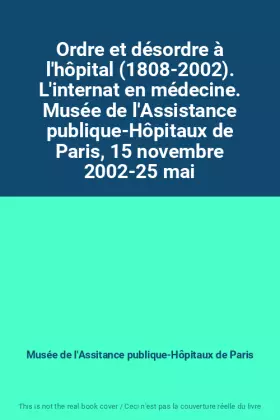 Couverture du produit · Ordre et désordre à l'hôpital (1808-2002). L'internat en médecine. Musée de l'Assistance publique-Hôpitaux de Paris, 15 novembr