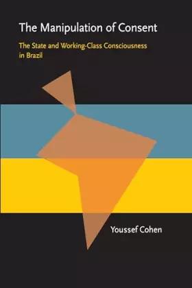 Couverture du produit · The Manipulation of Consent: The State and Working-Class Consciousness in Brazil (Pitt Latin American Series, 349)