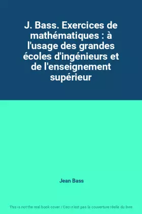 Couverture du produit · J. Bass. Exercices de mathématiques : à l'usage des grandes écoles d'ingénieurs et de l'enseignement supérieur