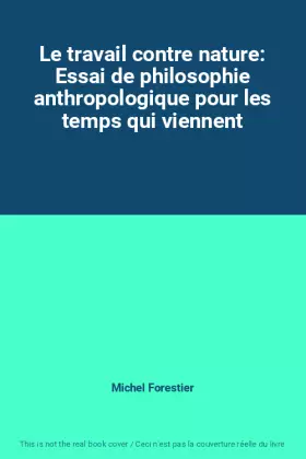 Couverture du produit · Le travail contre nature: Essai de philosophie anthropologique pour les temps qui viennent