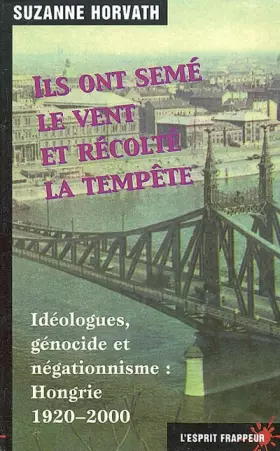 Couverture du produit · Ils ont semé le vent et récolté la tempête: Idéologues, génocide et négationnisme : Hongrie 1920-2000