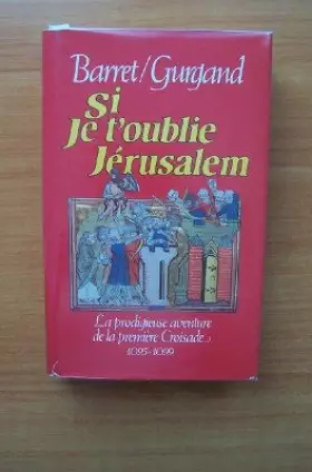 Couverture du produit · Si je t'oublie Jérusalem. La prodigieuse aventure de la première Croisade. 1095 - 1099.