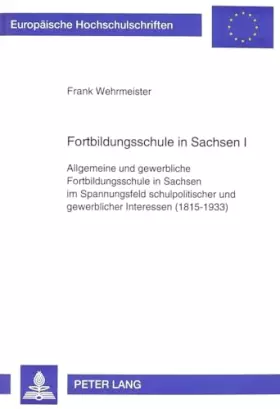 Couverture du produit · Fortbildungsschule in Sachsen I: Allgemeine und gewerbliche Fortbildungsschule in Sachsen im Spannungsfeld schulpolitischer und