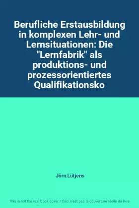 Couverture du produit · Berufliche Erstausbildung in komplexen Lehr- und Lernsituationen: Die "Lernfabrik" als produktions- und prozessorientiertes Qua