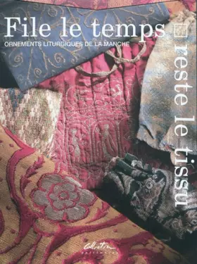 Couverture du produit · File le temps, reste le tissu: Ornements liturgiques de la Manche