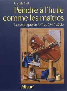 Couverture du produit · Peindre à l'huile comme les maîtres: La technique du XVIe au XVIIIe siècle