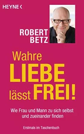 Couverture du produit · Wahre Liebe lässt frei!: Wie Frau und Mann zu sich selbst und zueinander finden