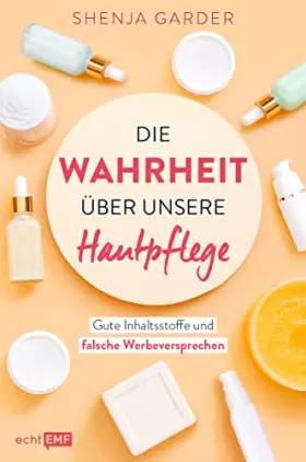 Couverture du produit · Die Wahrheit über unsere Hautpflege: Gute Inhaltsstoffe und falsche Werbeversprechen. Drogerie-Produkte im Check