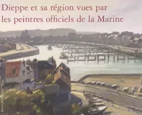 Couverture du produit · Dieppe et sa région vues par les peintres officiels de la Marine