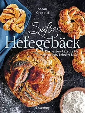 Couverture du produit · Süßes Hefegebäck selber backen - Die besten Rezepte für Brioche, Hörnchen, Schnecken, Zöpfe, Babkas, Osterbrote und Kleingebäck