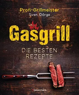 Couverture du produit · Gasgrill - Die besten Rezepte für Fleisch, Fisch, Gemüse, Desserts, Grillsaucen, Dips, Marinaden u.v.m. Bewusst grillen und gen