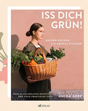 Couverture du produit · Iss dich grün!: Gesund kochen, die Umwelt schonen. Über 80 pflanzliche Rezepte und viele praktische Tipps.