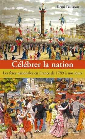 Couverture du produit · Célébrer la nation : Les fêtes nationales en France de 1789 à nos jours