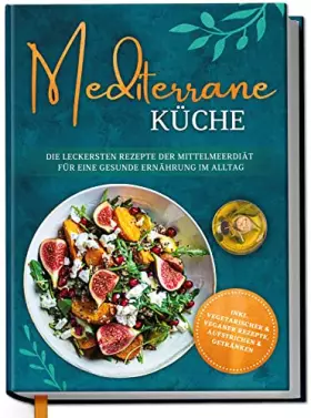 Couverture du produit · Mediterrane Küche: Die leckersten Rezepte der Mittelmeerdiät für eine gesunde Ernährung im Alltag - inkl. vegetarischer & vegan