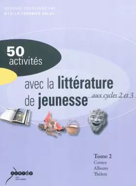 Couverture du produit · 50 activités avec la littérature de jeunesse aux cycles 2 et 3 : Tome 2, Contes et fables, albums, théâtre