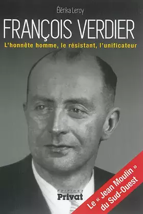 Couverture du produit · François Verdier l'honnête homme, le résistant, l'unificateur: le Jean Moulin du Sud-Ouest (0)