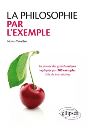 Couverture du produit · La Philosophie par l'Exemple la Pensée des Grands Auteurs Expliquées par 200 Exemples Tirés de leurs Oeuvres
