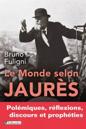 Couverture du produit · Le monde selon Jaurès. Polémiques, réflexions, discours et prophéties