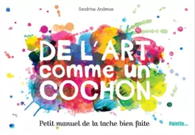 Couverture du produit · De l'art comme un cochon: Petit manuel de la tache bien faite