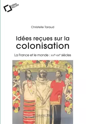 Couverture du produit · Idees recues sur la colonisation francaise: La France et le monde : XVIe-XXIe siècles