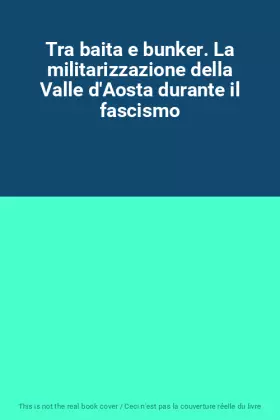 Couverture du produit · Tra baita e bunker. La militarizzazione della Valle d'Aosta durante il fascismo
