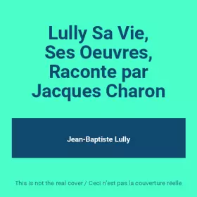 Couverture du produit · Lully Sa Vie, Ses Oeuvres, Raconte par Jacques Charon