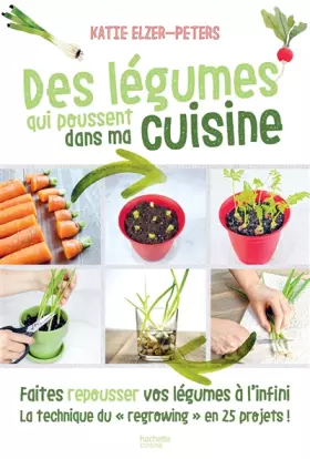 Couverture du produit · Des légumes qui poussent dans ma cuisine: Faites repousser vos légumes à l'infini la technique du "regrowing" en 25 projets