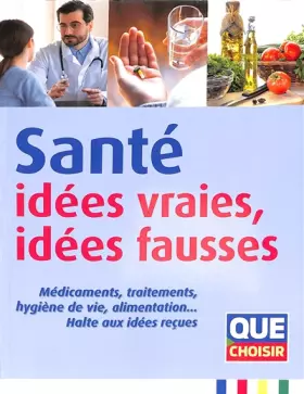 Couverture du produit · Santé : idées vraies, idées fausses: Médicaments, traitements, hygiène de vie, alimentation… Halte aux idées reçues