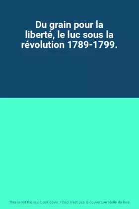Couverture du produit · Du grain pour la liberté, le luc sous la révolution 1789-1799.