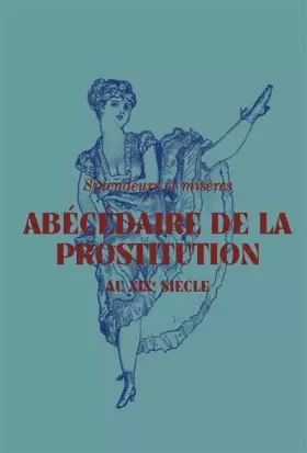 Couverture du produit · Abécédaire de la prostitution au XIXe siècle: SPLENDEURS ET MISÈRES