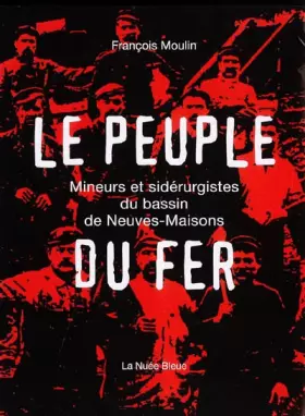 Couverture du produit · Le Peuple du Fer : Mineurs et sidérurgistes du bassin de Neuves-Maisons