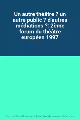 Couverture du produit · Un autre théâtre ? un autre public ? d'autres médiations ?: 2ème forum du théâtre européen 1997