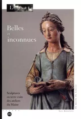 Couverture du produit · BELLES ET INCONNUES - SCULPTURES EN TERRE CUITE DES ATELIERS DU MAINE: LES DOSSIERS DU MUSEE DU LOUVRE