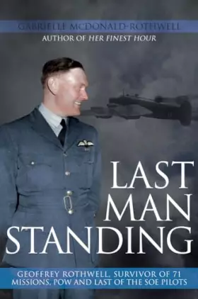 Couverture du produit · Last Man Standing: Geoffrey Rothwell: Survivor of 71 Bombing Missions, POW and the Only Surviving SOE Pilot