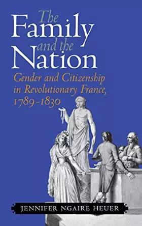 Couverture du produit · The Family and the Nation: Gender and Citizenship in Revolutionary France, 1789–1830